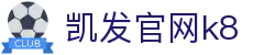 凯发官网k8|凯发体育的网址_凯发客户端现金开户官网app旗舰厅客户端欢迎您